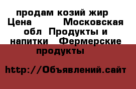 продам козий жир › Цена ­ 300 - Московская обл. Продукты и напитки » Фермерские продукты   